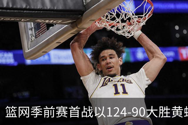 篮网季前赛首战以124-90大胜黄蜂，费尔南德斯称赞全队表现
