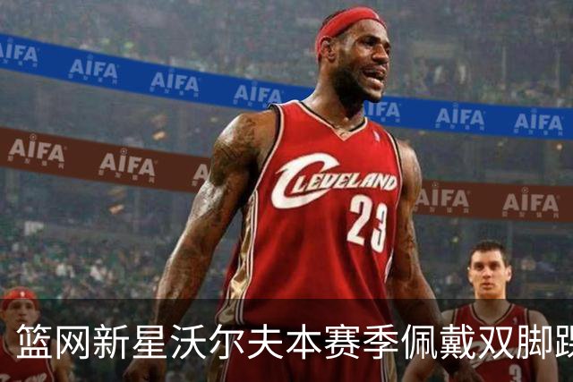 篮网新星沃尔夫本赛季佩戴双脚踝护具，心态从容应对