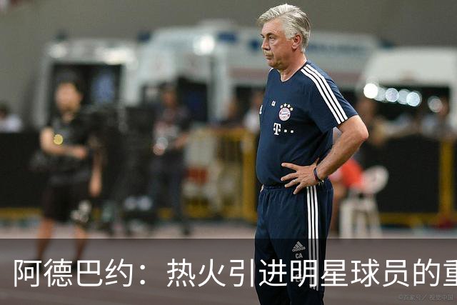 阿德巴约：热火引进明星球员的重要推手