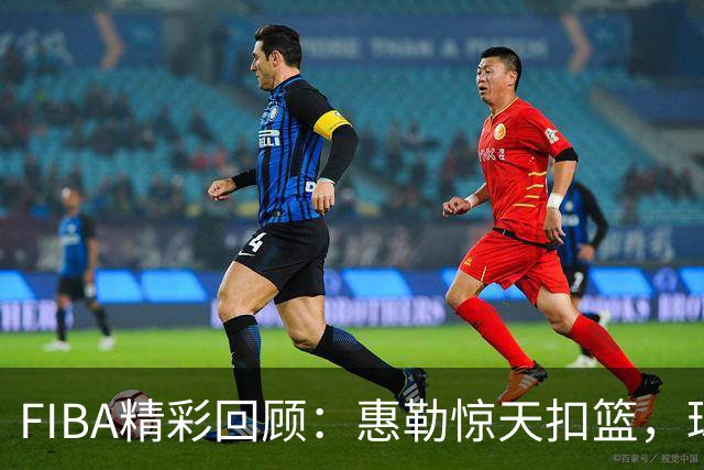 FIBA精彩回顾：惠勒惊天扣篮，球场上飞翔的“老鹰