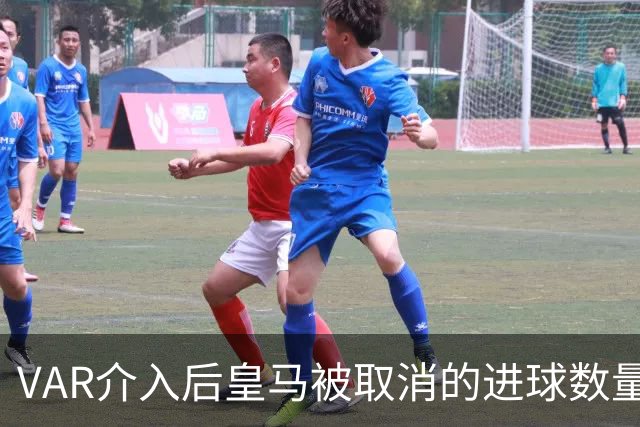 VAR介入后皇马被取消的进球数量引发热议，42次违规算记录被扑灭